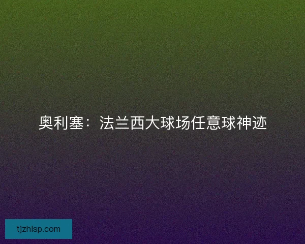 奥利塞：法兰西大球场任意球神迹