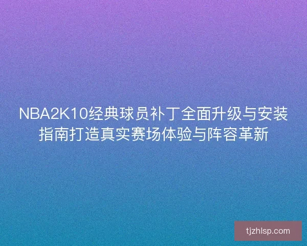 NBA2K10经典球员补丁全面升级与安装指南打造真实赛场体验与阵容革新