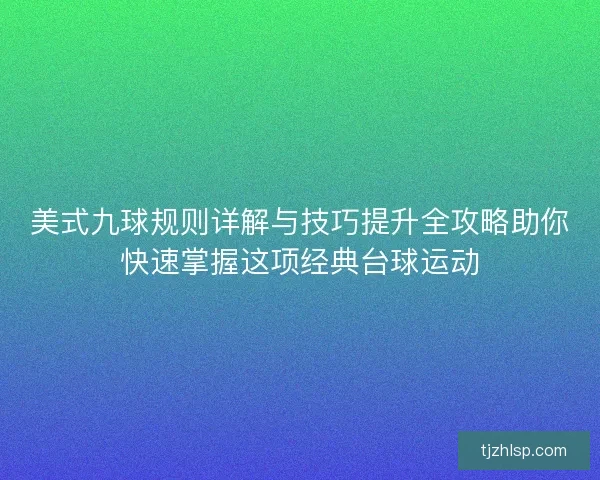美式九球规则详解与技巧提升全攻略助你快速掌握这项经典台球运动